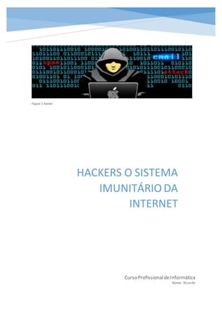 Figura 1-hacker
HACKERS O SISTEMA
IMUNITÁRIO DA
INTERNET
Curso ProfissionaldeInformática
Nome: Ricardo
 