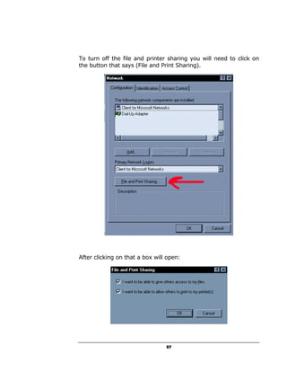 To turn off the file and printer sharing you will need to click on
the button that says (File and Print Sharing).




After clicking on that a box will open:




                                 57
 