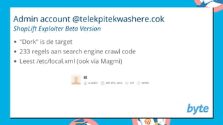 Admin account @telekpitekwashere.cok
ShopLift Exploiter Beta Version
"Dork" is de target
233 regels aan search engine crawl code
Leest /etc/local.xml (ook via Magmi)
 