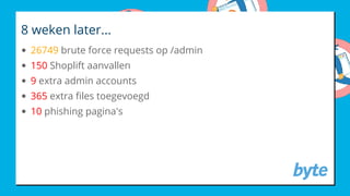 8 weken later...
26749 brute force requests op /admin
150 Shoplift aanvallen
9 extra admin accounts
365 extra les toegevoegd
10 phishing pagina's
 