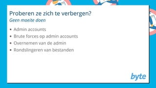 Proberen ze zich te verbergen?
Geen moeite doen
Admin accounts
Brute forces op admin accounts
Overnemen van de admin
Rondslingeren van bestanden
 