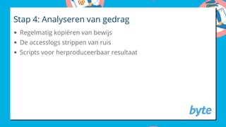 Stap 4: Analyseren van gedrag
Regelmatig kopiëren van bewijs
De accesslogs strippen van ruis
Scripts voor herproduceerbaar resultaat
 