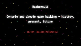 Hackersuli
Console and arcade game hacking – history,
present, future
● Zoltan (Balazs|Madarassy)
 