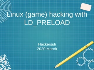 Linux (game) hacking with
LD_PRELOAD
Hackersuli
2020 March
 