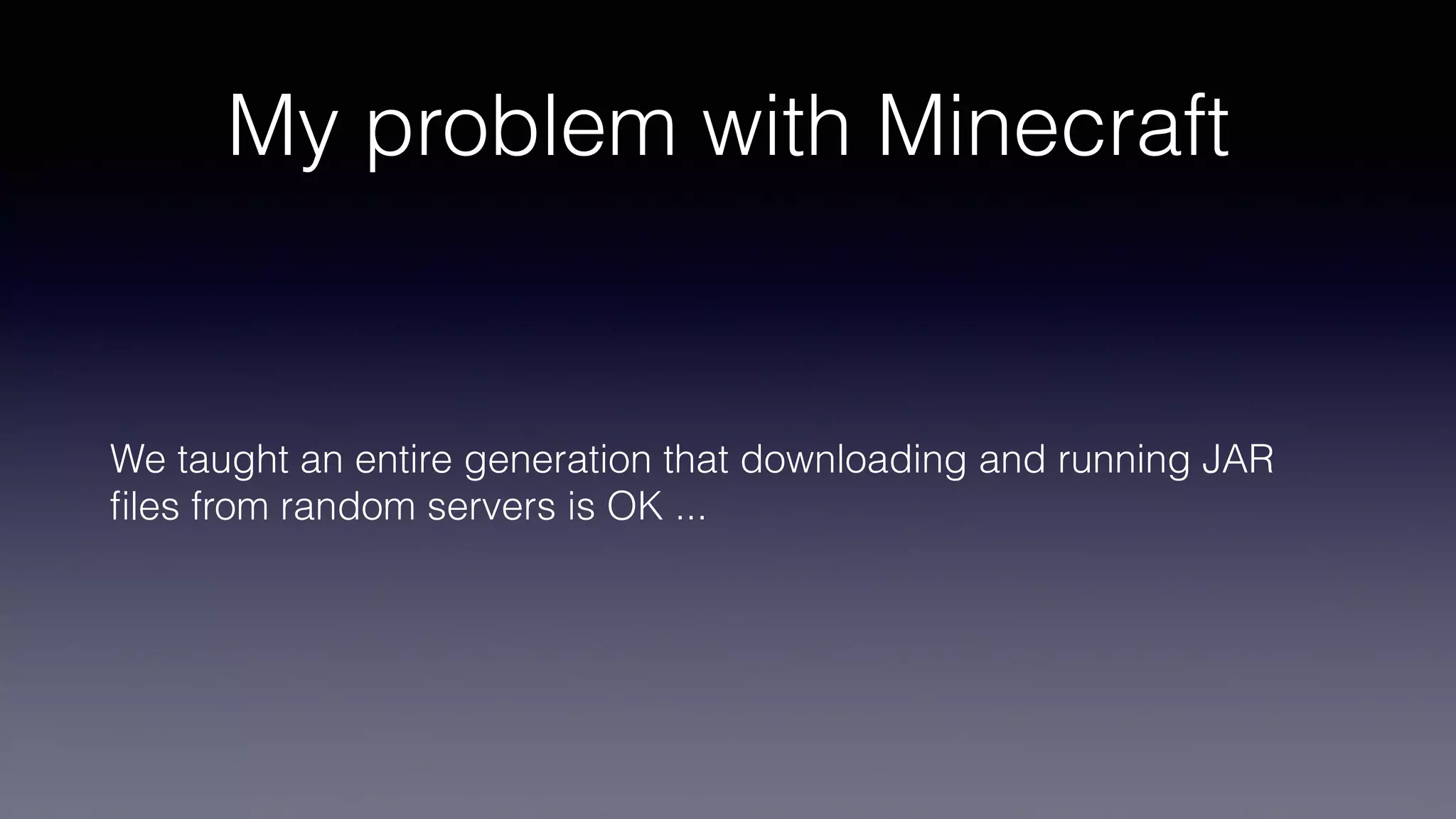 My problem with Minecraft
We taught an entire generation that downloading and running JAR
fi
les from random servers is OK ...
 