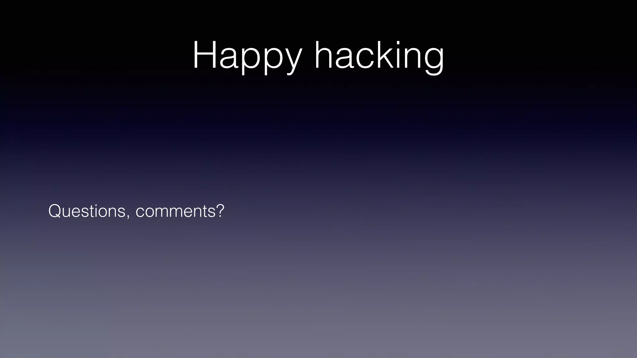 Happy hacking
Questions, comments?
 