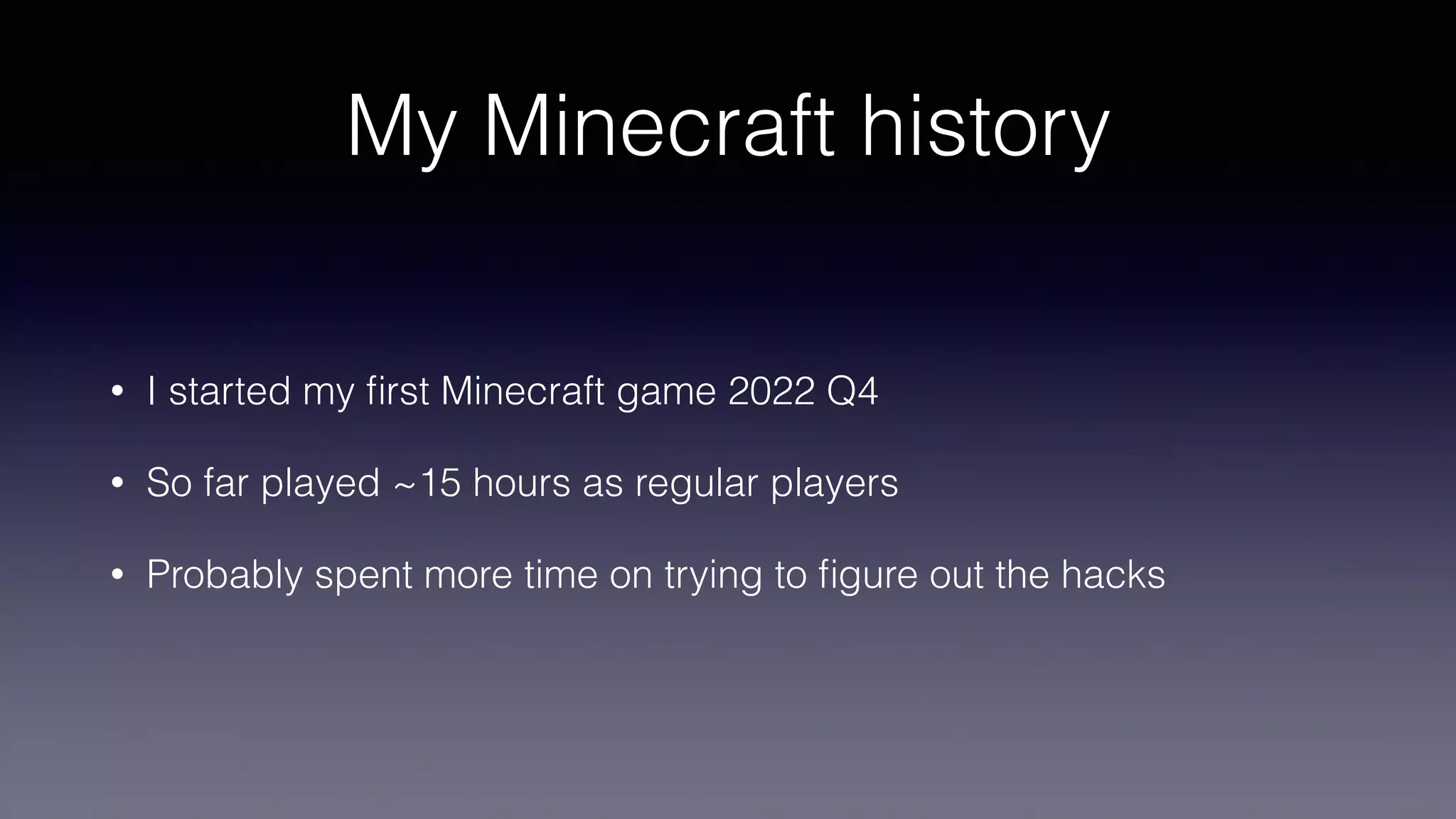 My Minecraft history
• I started my
fi
rst Minecraft game 2022 Q4
• So far played ~15 hours as regular players
• Probably spent more time on trying to
fi
gure out the hacks
 