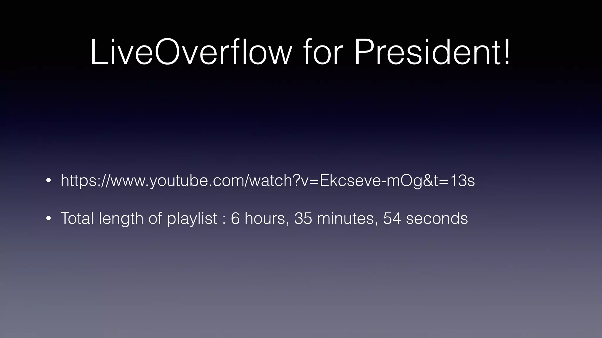 LiveOver
fl
ow for President!
• https://www.youtube.com/watch?v=Ekcseve-mOg&t=13s
• Total length of playlist : 6 hours, 35 minutes, 54 seconds
 