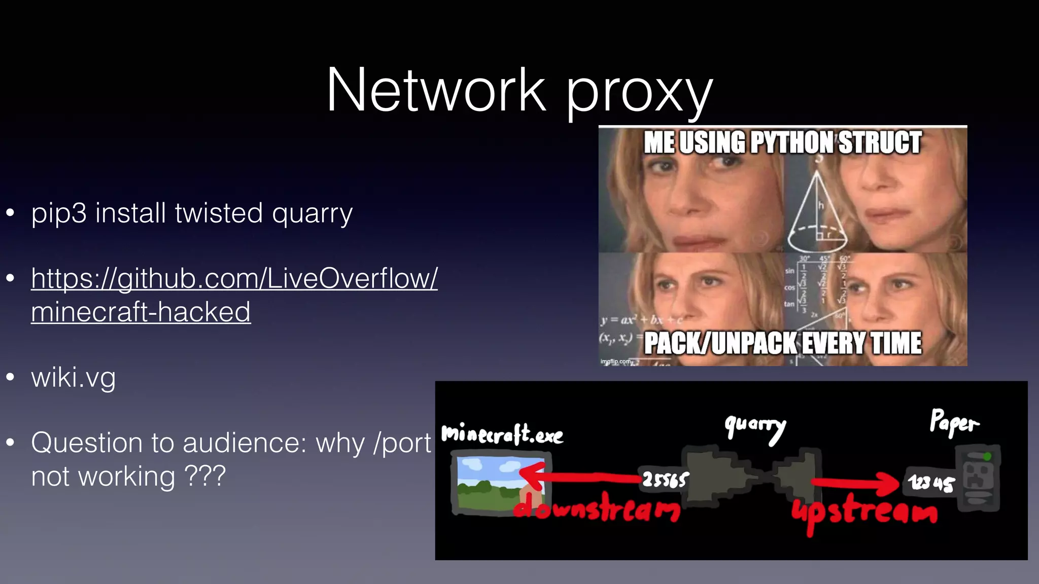 Network proxy
• pip3 install twisted quarry
• https://github.com/LiveOver
fl
ow/
minecraft-hacked
• wiki.vg
• Question to audience: why /port
not working ???
 