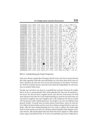 4.4 Findige Hacker täuschen Virenscanner                      131




Bild 4.5: Codedarstellung des Trojaner-Programms

Nach einer Minute respektvollen Schweigens für den Autor such’ dir im unteren Bereich
des Codes irgendeine Zahl oder einen Buchstaben aus und ersetze diese durch einen an-
deren. Speichere die Datei mit Save neu ab und untersuche sie mit deinem Virenscan-
ner. Wird sie weiterhin erkannt, nimm dir noch einmal die Originaldatei vor und versu-
che es an anderer Stelle erneut.
Ich gehe nun mal davon aus, dass du es geschafft hast und dein Virenscan dir meldet,
dass er in der zu untersuchenden Datei nichts gefunden hat. Nun hast du natürlich ei-
nen Server, bei dem du davon ausgehen kannst, dass ihn kein Virenscanner der Welt
mehr erkennen wird, aber ob er noch funktionstüchtig ist, musst du erst noch testen. Du
musst davon ausgehen, dass dein Eingriff in den Code Funktionen des Servers zerstört
oder ihn gar ganz außer Gefecht gesetzt hat. Tja, da gibt es nur eins, ein Selbsttest muss
gemacht werden. Verwende dazu am besten deinen Zweitrechner, sofern du einen be-
sitzt. Solltest du keinen haben und du musst ihn an deinem einzigen Rechner testen, be-
denke, sollte der Server funktionstüchtig sein, ist es nicht so einfach, ihn wieder außer
Kraft zu setzen und du wirst dich evtl. auf einen tieferen Eingriff in deine Registry vorbe-
reiten können. Alle Zweifel abgeworfen? Ok. Klicke den Server doppelt an. Öffne deinen
Client, trage in das Feld Host bzw. IP 127.0.0.1 ein und klicke auf connect. Solltest du ei-
 