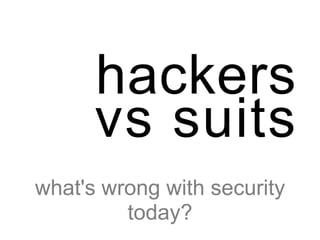 hackers
      vs suits
what's wrong with security
         today?
 