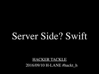  2016/09/10 H-LANE #hackt_h
HACKER TACKLE
Server Side? Swift
 