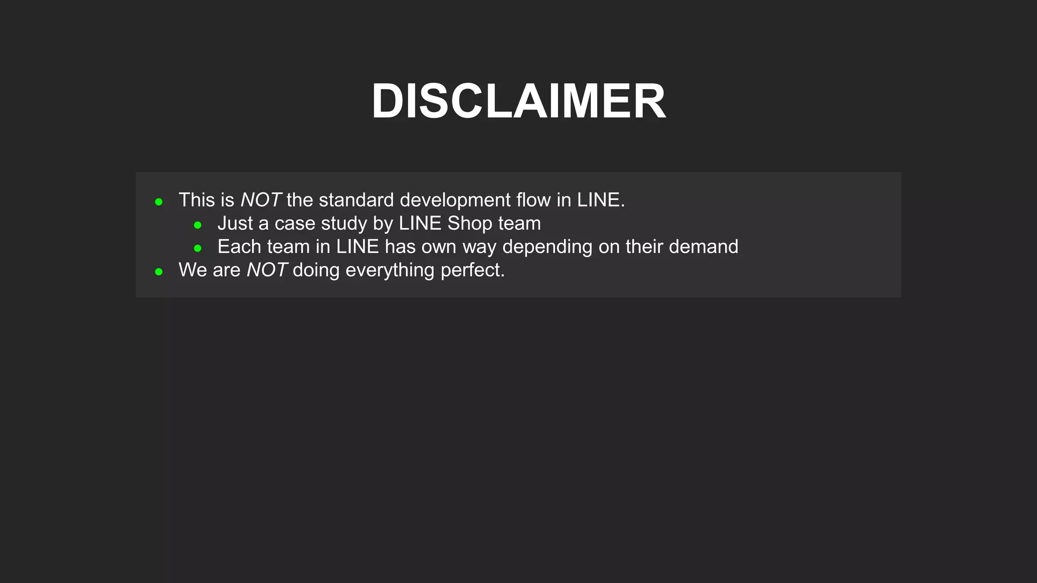  This is NOT the standard development flow in LINE.
 Just a case study by LINE Shop team
 Each team in LINE has own way depending on their demand
 We are NOT doing everything perfect.
DISCLAIMER
 