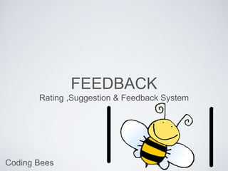 FEEDBACK 
Rating ,Suggestion & Feedback System 
Coding Bees 
 
