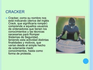 DIFERENCIAS
HACKER CRAKER
o ES UNA PERSONA QUE ENTRA AL
FUNCIONAMIENTO DE CUALQUIER
SISTEMA OPERATIVO.
o LOS HACKERS SON P...