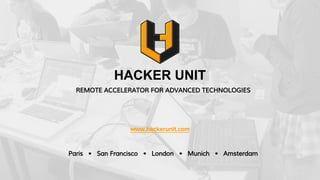 HACKER UNIT
Paris • San Francisco • London • Munich • Amsterdam
REMOTE ACCELERATOR FOR ADVANCED TECHNOLOGIES
 