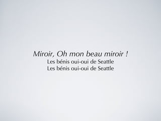 Miroir, Oh mon beau miroir ! Les bénis oui-oui de Seattle Les bénis oui-oui de Seattle 