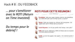 Hack # 8 : DU FEEDBACK
… pour s’améliorer
avec le ROTI (Return
on Time Invested)
Du temps pour le
debrief !
 