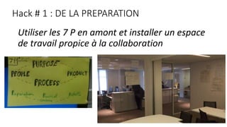 Hack # 1 : DE LA PREPARATION
Utiliser les 7 P en amont et installer un espace
de travail propice à la collaboration
 