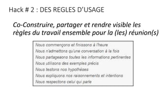 Hack # 2 : DES REGLES D’USAGE
Co-Construire, partager et rendre visible les
règles du travail ensemble pour la (les) réunion(s)
 