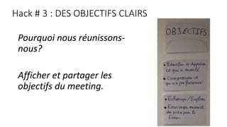 Hack # 3 : DES OBJECTIFS CLAIRS
Pourquoi nous réunissons-
nous?
Afficher et partager les
objectifs du meeting.
 
