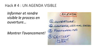 Hack # 4 : UN AGENDA VISIBLE
Informer et rendre
visible le process en
ouverture…
Montrer l’avancement!
 