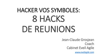 1
HACKER VOS SYMBOLES:
8 HACKS
DE REUNIONS
Jean-Claude Grosjean
Coach
Cabinet Eveil Agile
www.eveilagile.com
 