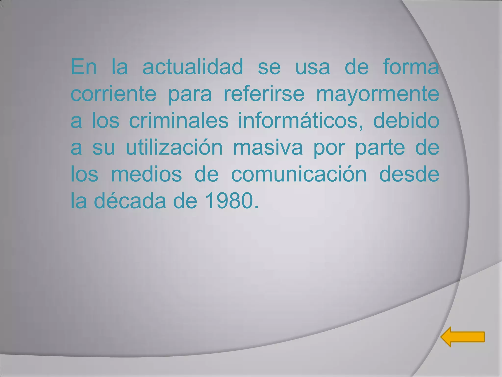 En la actualidad se usa de forma
corriente para referirse mayormente
a los criminales informáticos, debido
a su utilización masiva por parte de
los medios de comunicación desde
la década de 1980.
 