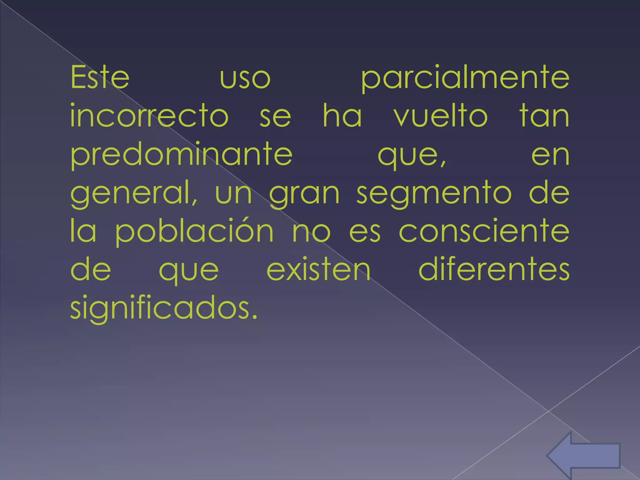 Este      uso    parcialmente
incorrecto se ha vuelto tan
predominante      que,     en
general, un gran segmento de
la población no es consciente
de que existen diferentes
significados.
 