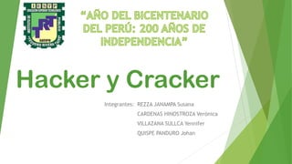 Hacker y Cracker
Integrantes: REZZA JANAMPA Susana
CARDENAS HINOSTROZA Verónica
VILLAZANA SULLCA Yennifer
QUISPE PANDURO Johan
 