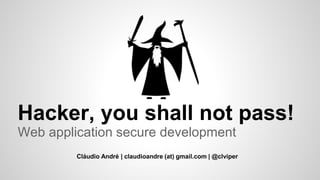 Hacker, you shall not pass!
Web application secure development
Cláudio André | claudioandre (at) gmail.com | @clviper
 
