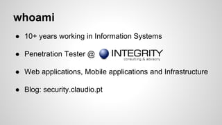 whoami
● 10+ years working in Information Systems
● Penetration Tester @
● Web applications, Mobile applications and Infra...
