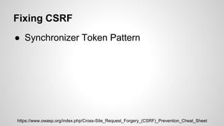 Fixing CSRF
● Synchronizer Token Pattern
https://www.owasp.org/index.php/Cross-Site_Request_Forgery_(CSRF)_Prevention_Chea...