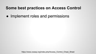Some best practices on Access Control
● Implement roles and permissions
● Perform authorization validation on all
pages.
h...