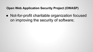 Open Web Application Security Project (OWASP)
● Not-for-profit charitable organization focused
on improving the security o...