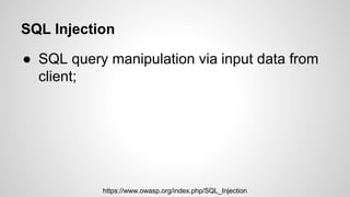 SQL Injection
● SQL query manipulation via input data from
client;
● String concatenation;
https://www.owasp.org/index.php...
