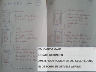 EDUCATIEVE GAME
LOCATIE GEBONDEN
AMSTERDAM NOORD FEITEN / GESCHIEDENIS
IN DE ECHTE EN VIRTUELE WERELD
 