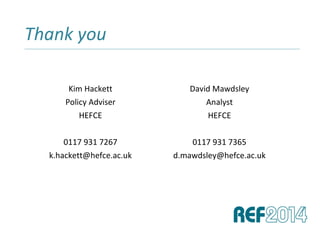 Thank you______________________________________________________________________________________________________________________________
Kim Hackett
Policy Adviser
HEFCE
0117 931 7267
k.hackett@hefce.ac.uk
David Mawdsley
Analyst
HEFCE
0117 931 7365
d.mawdsley@hefce.ac.uk
 