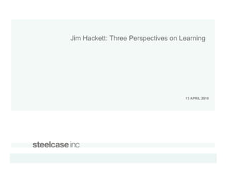 Jim Hackett: Three Perspectives on Learning




                                    13 APRIL 2010
 