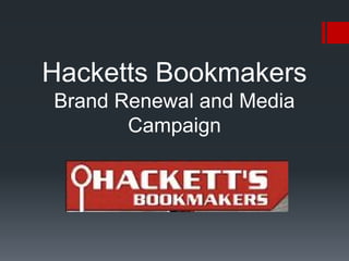 Hacketts Bookmakers
Brand Renewal and Media
Campaign
 