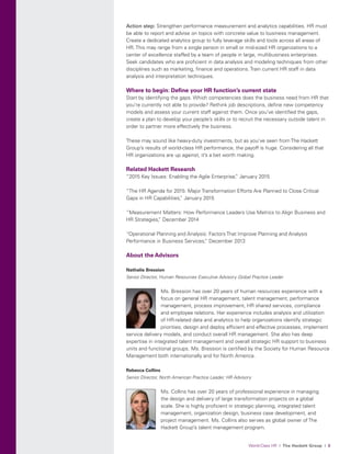 World-Class HR I The Hackett Group I 8© 2015 The Hackett Group, Inc.; All Rights Reserved. | CR_2000183
Action step: Strengthen performance measurement and analytics capabilities. HR must
be able to report and advise on topics with concrete value to business management.
Create a dedicated analytics group to fully leverage skills and tools across all areas of
HR. This may range from a single person in small or mid-sized HR organizations to a
center of excellence staffed by a team of people in large, multibusiness enterprises.
Seek candidates who are proficient in data analysis and modeling techniques from other
disciplines such as marketing, finance and operations. Train current HR staff in data
analysis and interpretation techniques.
Where to begin: Define your HR function’s current state
Start by identifying the gaps. Which competencies does the business need from HR that
you’re currently not able to provide? Rethink job descriptions, define new competency
models and assess your current staff against them. Once you’ve identified the gaps,
create a plan to develop your people’s skills or to recruit the necessary outside talent in
order to partner more effectively the business.
These may sound like heavy-duty investments, but as you’ve seen from The Hackett
Group’s results of world-class HR performance, the payoff is huge. Considering all that
HR organizations are up against, it’s a bet worth making.
Related Hackett Research
“2015 Key Issues: Enabling the Agile Enterprise,” January 2015
“The HR Agenda for 2015: Major Transformation Efforts Are Planned to Close Critical
Gaps in HR Capabilities,” January 2015
“Measurement Matters: How Performance Leaders Use Metrics to Align Business and
HR Strategies,” December 2014
“Operational Planning and Analysis: Factors That Improve Planning and Analysis
Performance in Business Services,” December 2013
About the Advisors
Nathalie Bression
Senior Director, Human Resources Executive Advisory Global Practice Leader
Ms. Bression has over 20 years of human resources experience with a
focus on general HR management, talent management, performance
management, process improvement, HR shared services, compliance
and employee relations. Her experience includes analysis and utilization
of HR-related data and analytics to help organizations identify strategic
priorities; design and deploy efficient and effective processes, implement
service delivery models, and conduct overall HR management. She also has deep
expertise in integrated talent management and overall strategic HR support to business
units and functional groups. Ms. Bression is certified by the Society for Human Resource
Management both internationally and for North America.
Rebecca Collins
Senior Director, North American Practice Leader, HR Advisory
Ms. Collins has over 20 years of professional experience in managing
the design and delivery of large transformation projects on a global
scale. She is highly proficient in strategic planning, integrated talent
management, organization design, business case development, and
project management. Ms. Collins also serves as global owner of The
Hackett Group’s talent management program.
 