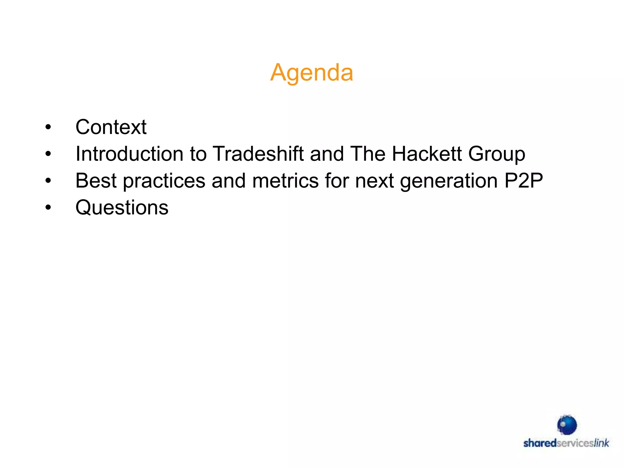 Agenda
• Context
• Introduction to Tradeshift and The Hackett Group
• Best practices and metrics for next generation P2P
• Questions
 