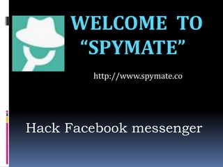 WELCOME TO
“SPYMATE”
http://www.spymate.co
Hack Facebook messenger
 