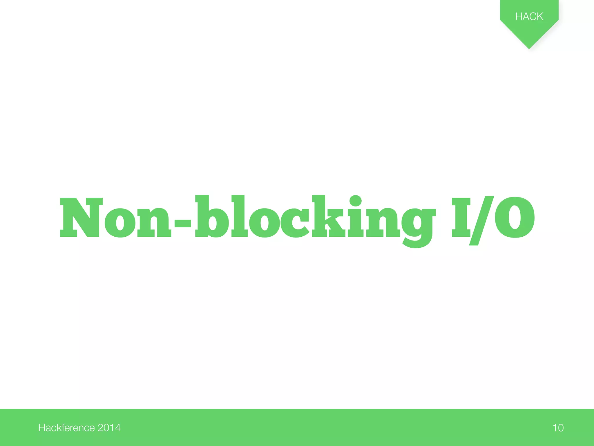 Hackference 2014 
HACK 
10 
Non-blocking I/O 
 