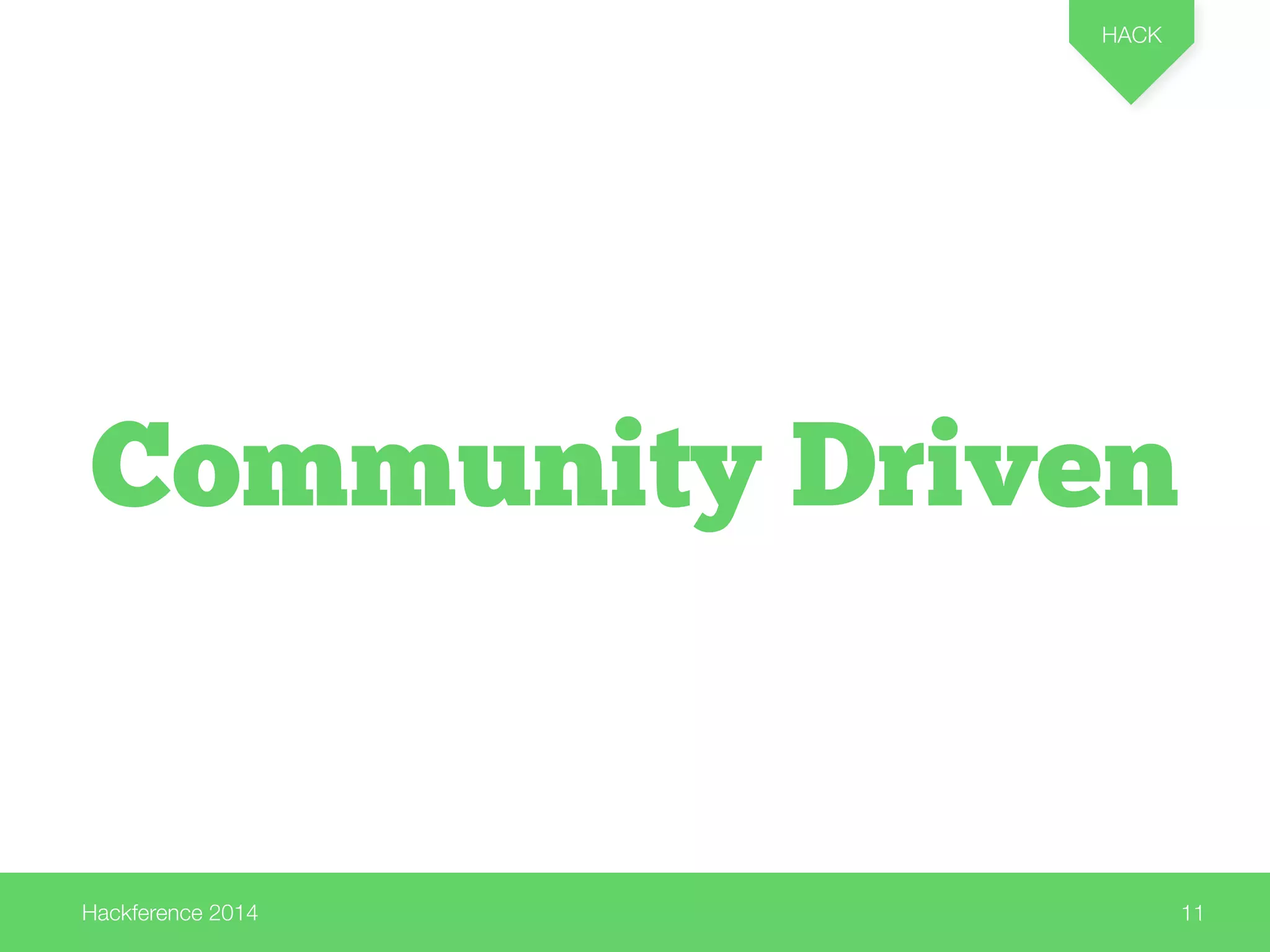 Hackference 2014 
HACK 
11 
Community Driven 
 