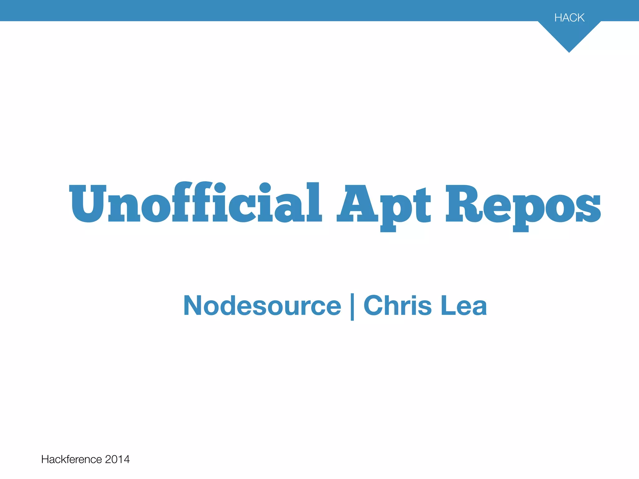 Unofficial Apt Repos 
Hackference 2014 
HACK 
15 
Nodesource | Chris Lea 
 