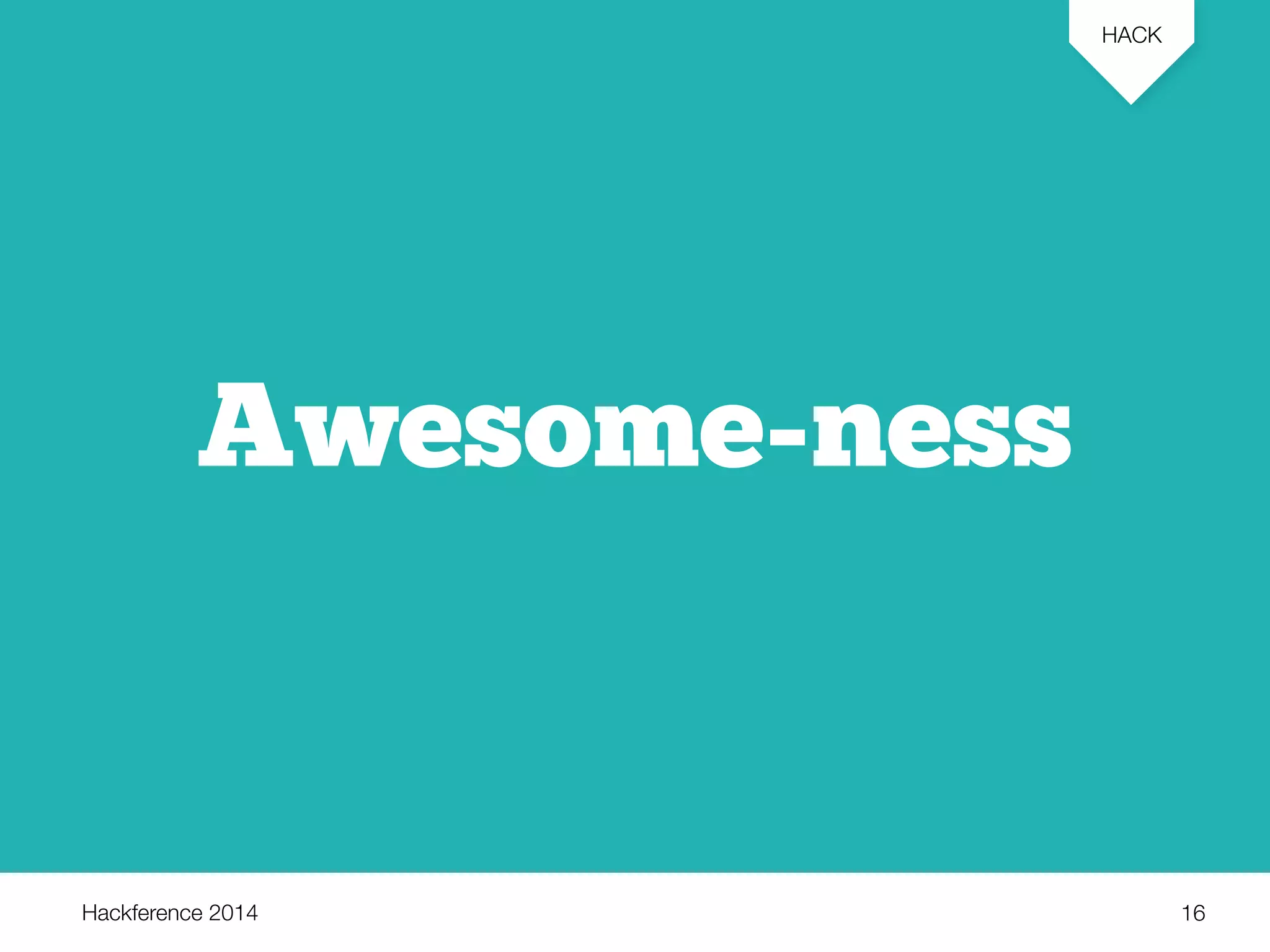 Hackference 2014 
HACK 
16 
Awesome-ness 
 