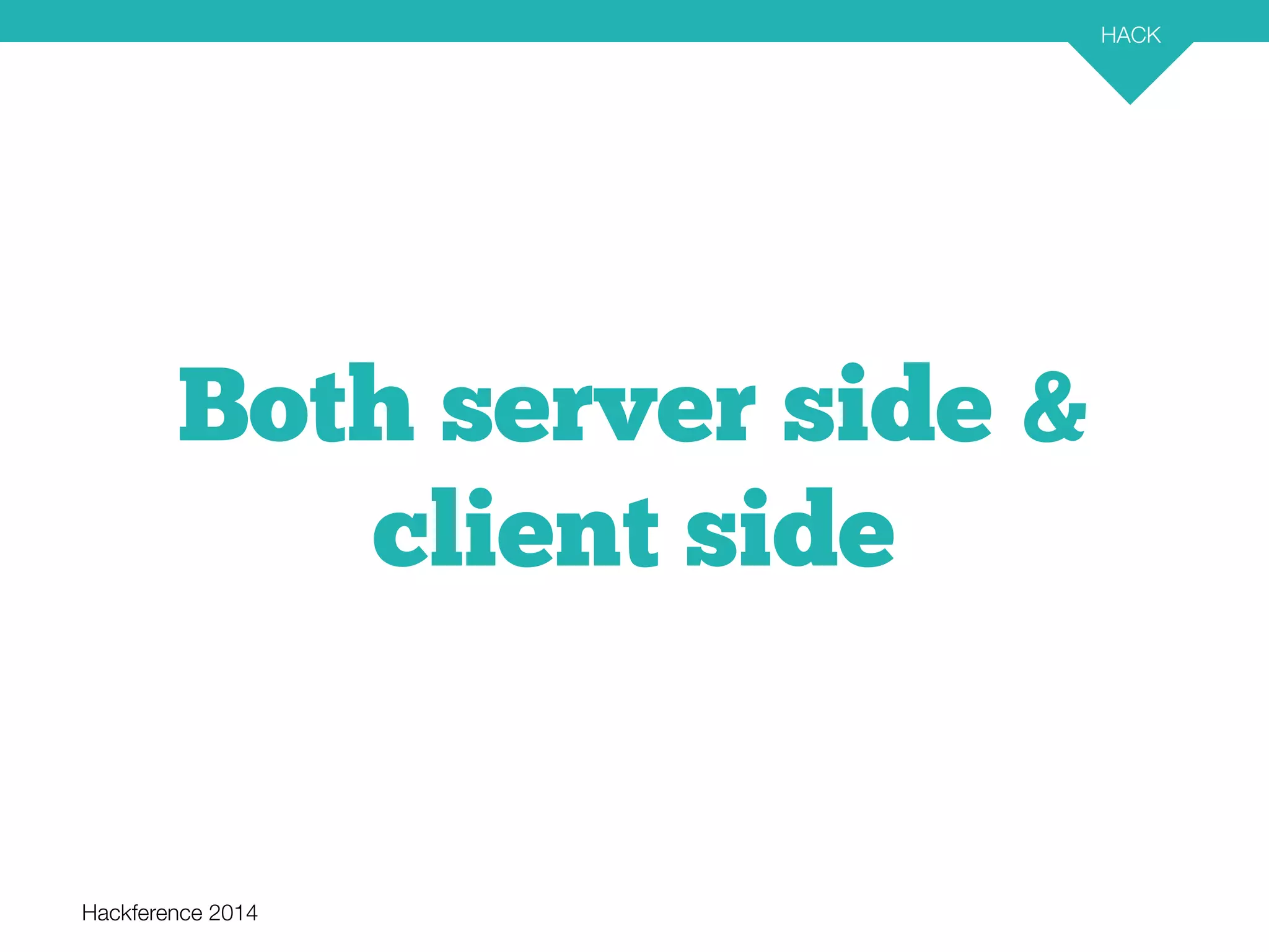 Hackference 2014 
HACK 
18 
Both server side & 
client side 
 