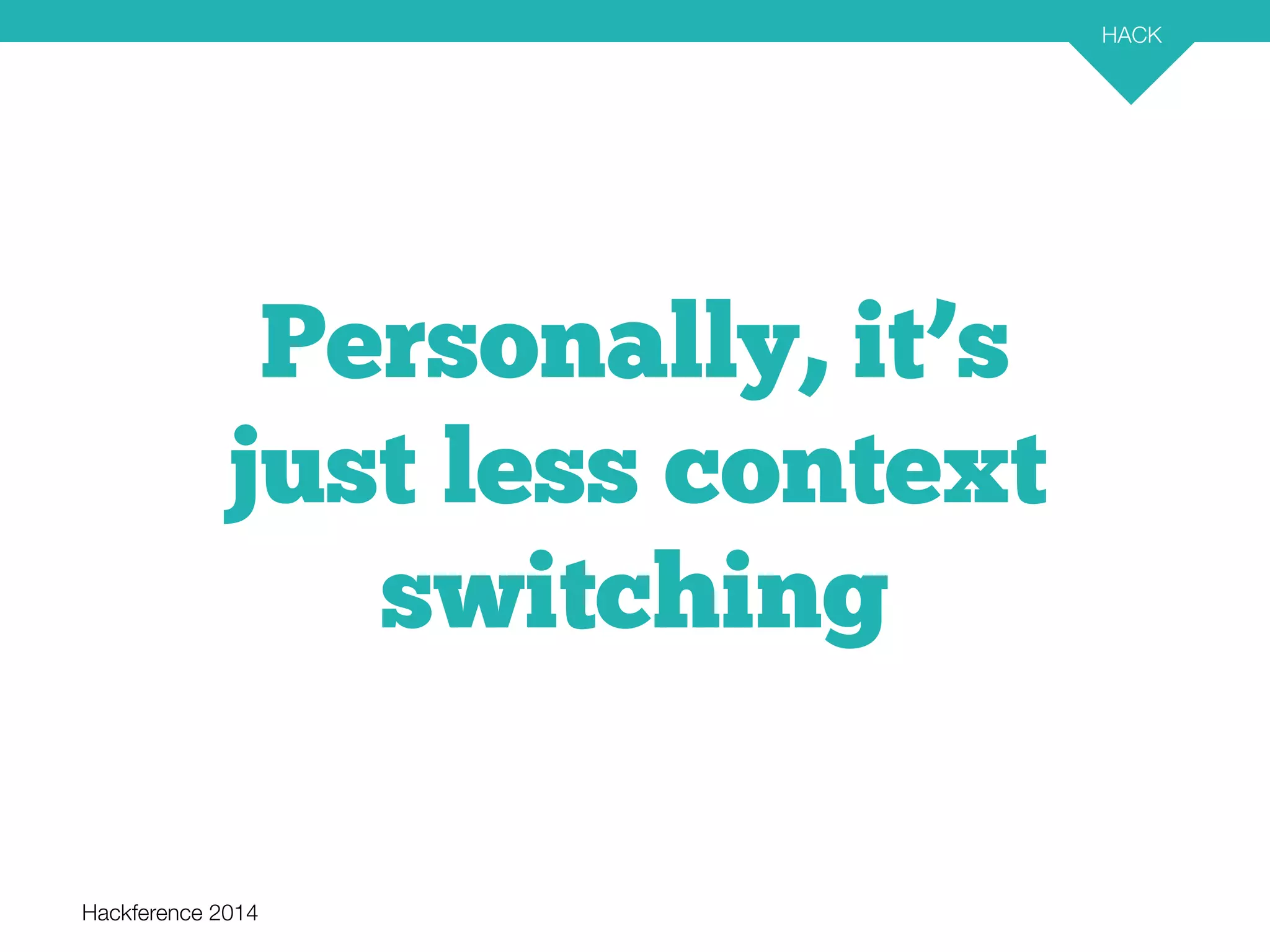 Hackference 2014 
HACK 
20 
Personally, it’s 
just less context 
switching 
 