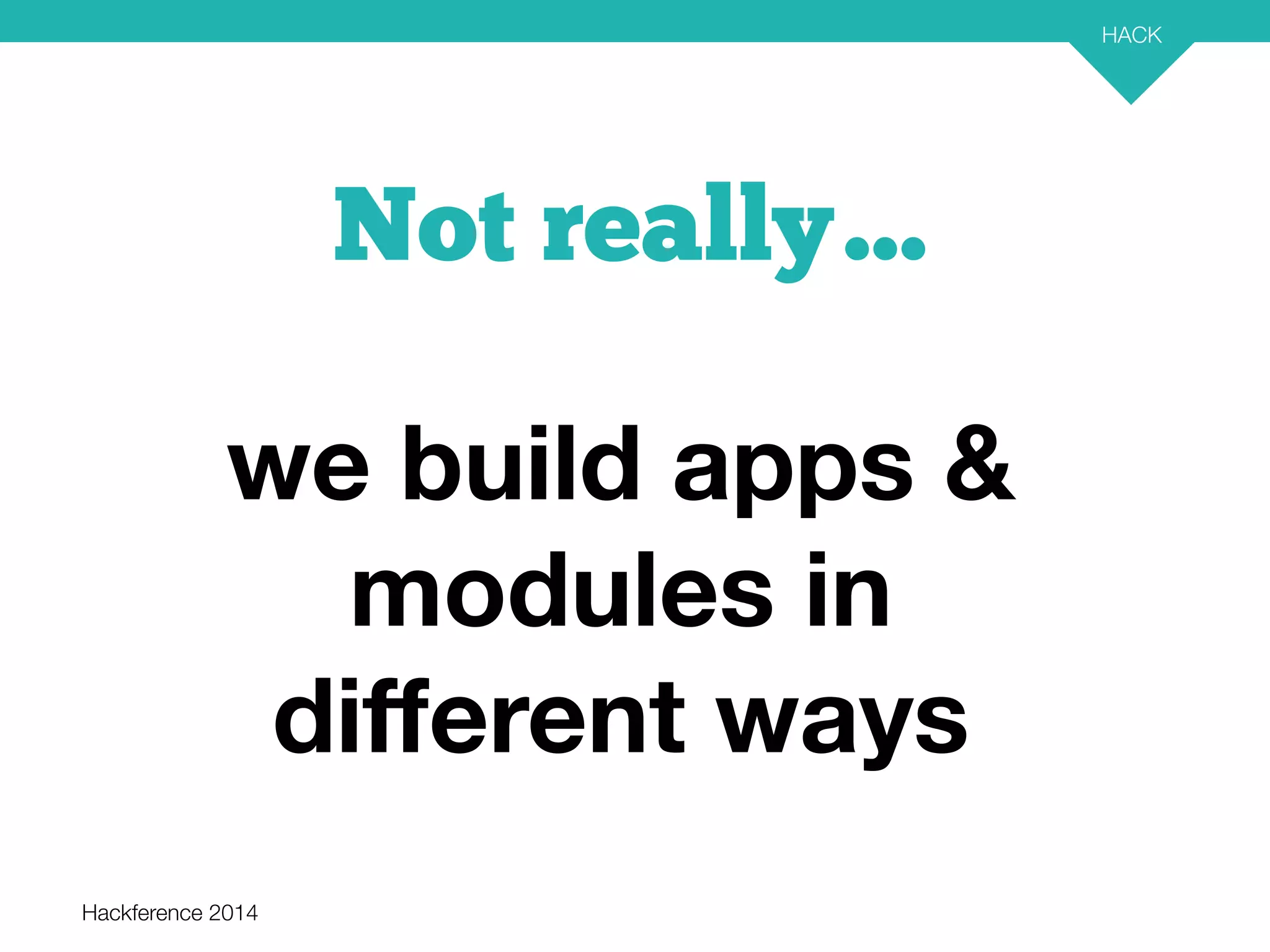 Hackference 2014 
HACK 
24 
Not really… 
we build apps & 
modules in 
different ways 
 